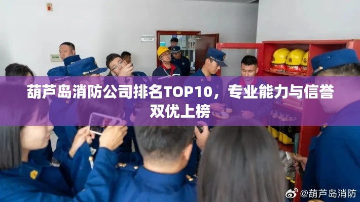 葫芦岛消防公司排名TOP10，专业能力与信誉双优上榜