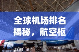全球机场排名揭秘，航空枢纽的繁荣与变迁之旅