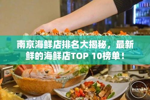 南京海鲜店排名大揭秘，最新鲜的海鲜店TOP 10榜单！