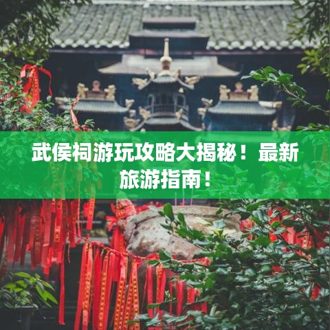 武侯祠游玩攻略大揭秘！最新旅游指南！