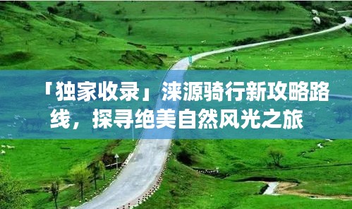 「独家收录」涞源骑行新攻略路线，探寻绝美自然风光之旅