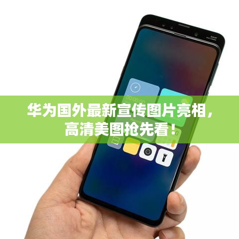 华为国外最新宣传图片亮相，高清美图抢先看！