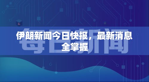 伊朗新闻今日快报，最新消息全掌握