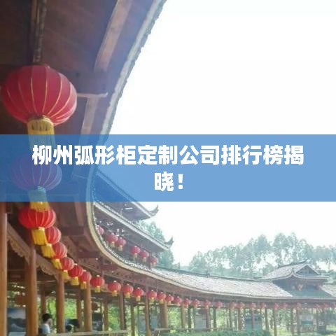 柳州弧形柜定制公司排行榜揭晓！