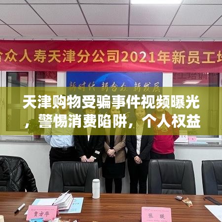 天津购物受骗事件视频曝光，警惕消费陷阱，个人权益保护行动启动