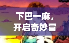 下巴一麻，开启奇妙冒险之旅！