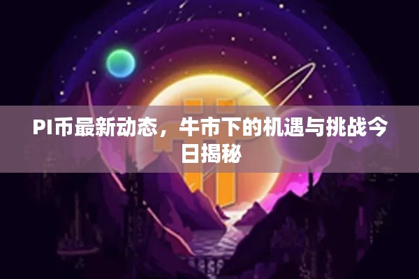 PI币最新动态，牛市下的机遇与挑战今日揭秘