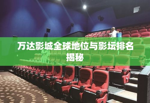 万达影城全球地位与影坛排名揭秘