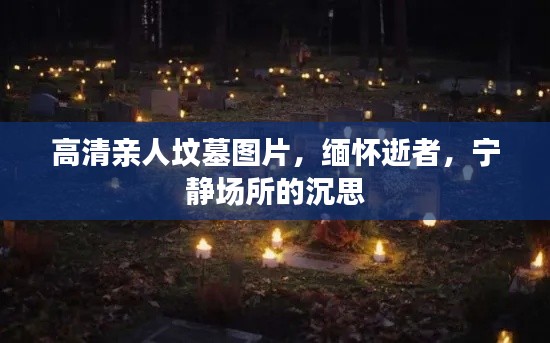 高清亲人坟墓图片，缅怀逝者，宁静场所的沉思