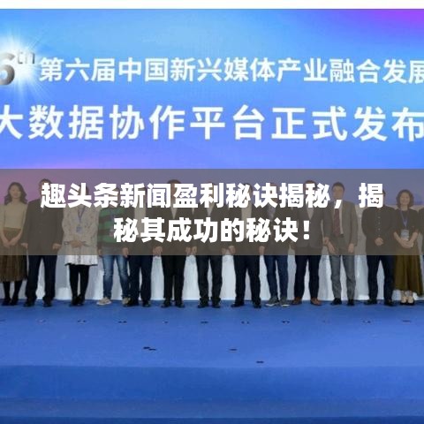 趣头条新闻盈利秘诀揭秘，揭秘其成功的秘诀！