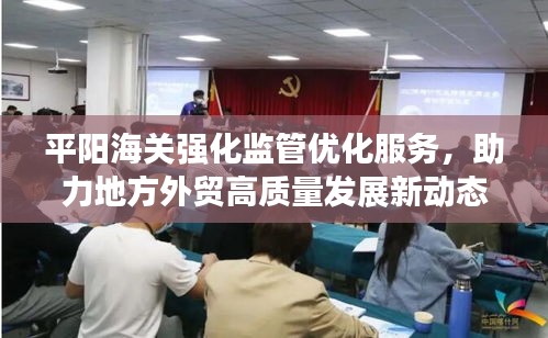 平阳海关强化监管优化服务，助力地方外贸高质量发展新动态