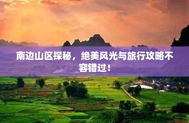 南边山区探秘，绝美风光与旅行攻略不容错过！