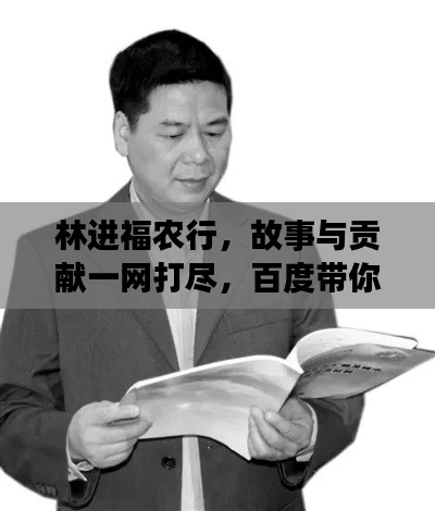 林进福农行，故事与贡献一网打尽，百度带你深入了解
