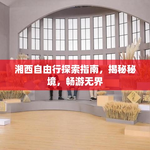 湘西自由行探索指南，揭秘秘境，畅游无界