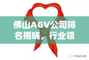 佛山AGV公司排名揭晓，行业领先的几家企业榜单出炉！