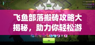 飞鱼部落搬砖攻略大揭秘，助力你轻松游戏上分！