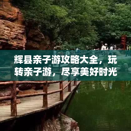 辉县亲子游攻略大全，玩转亲子游，尽享美好时光！