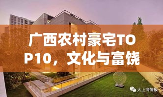 广西农村豪宅TOP10，文化与富饶融合之美惊艳亮相！