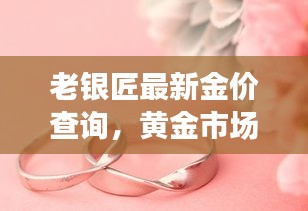 老银匠最新金价查询，黄金市场动态与趋势深度解析