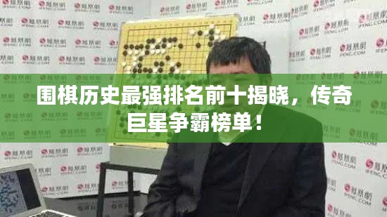 围棋历史最强排名前十揭晓，传奇巨星争霸榜单！