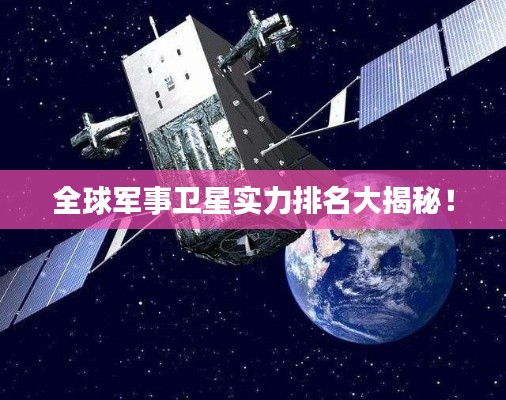 全球军事卫星实力排名大揭秘！