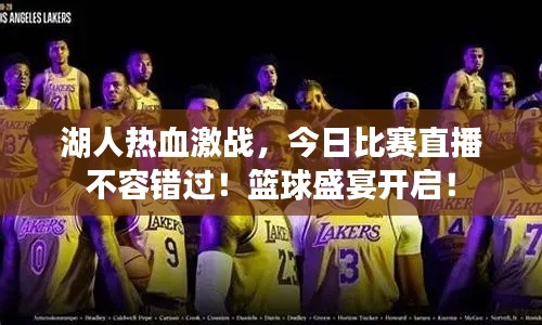 湖人热血激战，今日比赛直播不容错过！篮球盛宴开启！