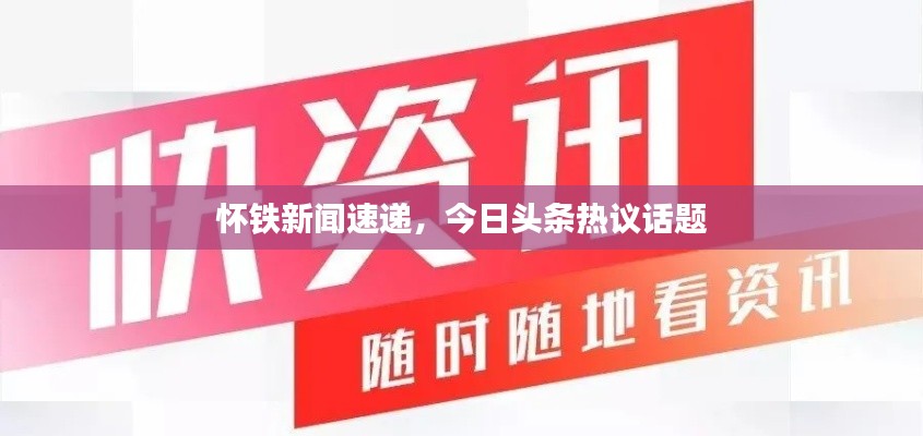 怀铁新闻速递，今日头条热议话题