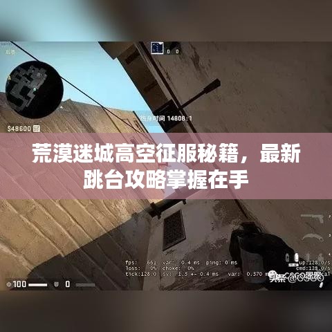 荒漠迷城高空征服秘籍，最新跳台攻略掌握在手