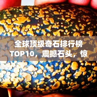 全球顶级奇石排行榜TOP10，震撼石头，惊艳世界！