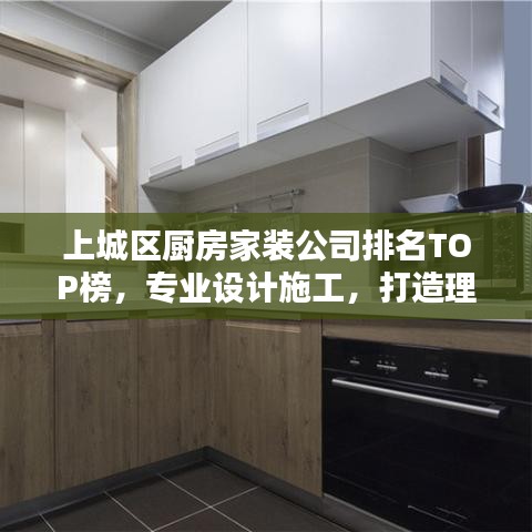 上城区厨房家装公司排名TOP榜，专业设计施工，打造理想厨房空间