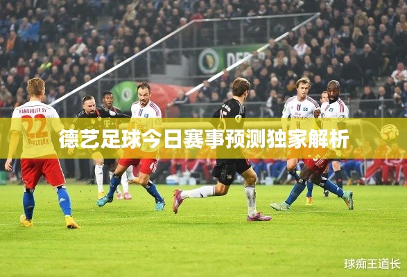 德艺足球今日赛事预测独家解析