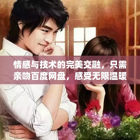 情感与技术的完美交融，只需亲吻百度网盘，感受无限温暖与便利