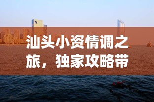 汕头小资情调之旅，独家攻略带你畅游海滨城市！