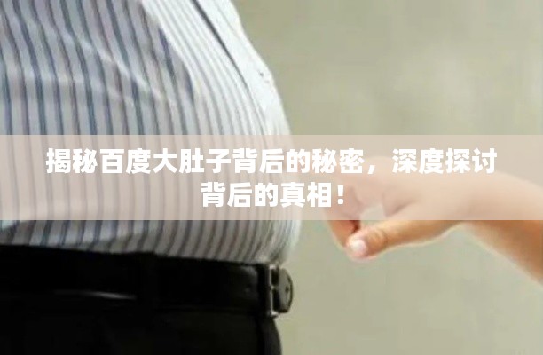 揭秘百度大肚子背后的秘密，深度探讨背后的真相！