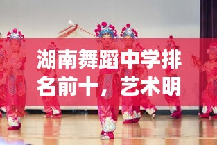 湖南舞蹈中学排名前十，艺术明珠闪耀校园风采！