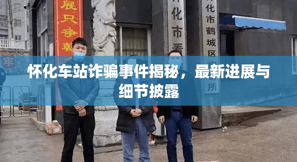 怀化车站诈骗事件揭秘，最新进展与细节披露