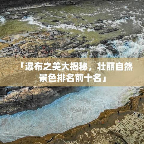 「瀑布之美大揭秘，壮丽自然景色排名前十名」