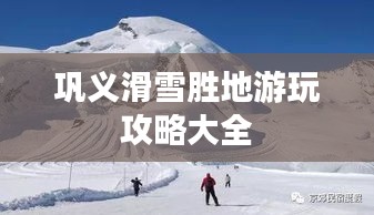 巩义滑雪胜地游玩攻略大全