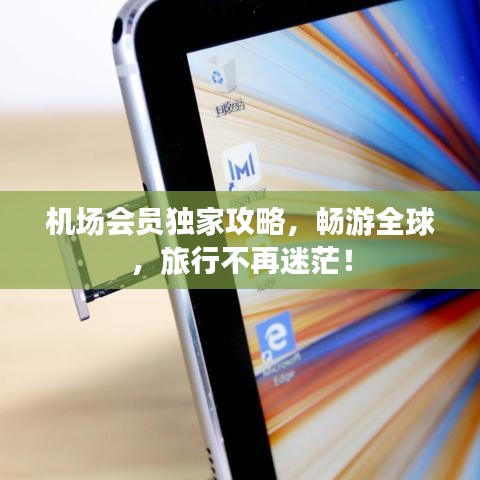 机场会员独家攻略，畅游全球，旅行不再迷茫！