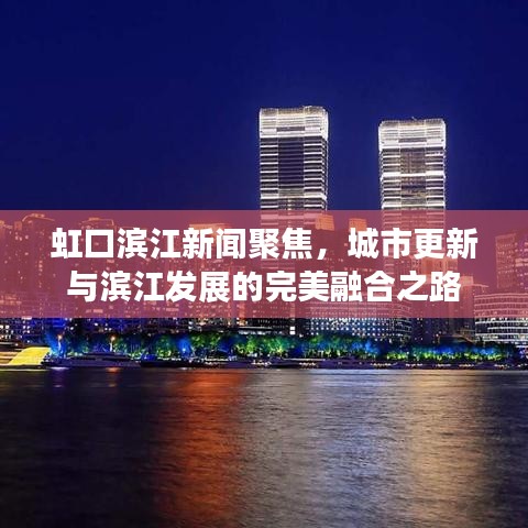 虹口滨江新闻聚焦，城市更新与滨江发展的完美融合之路