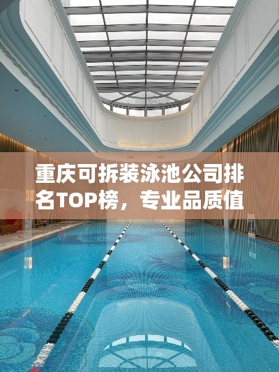 重庆可拆装泳池公司排名TOP榜，专业品质值得信赖！