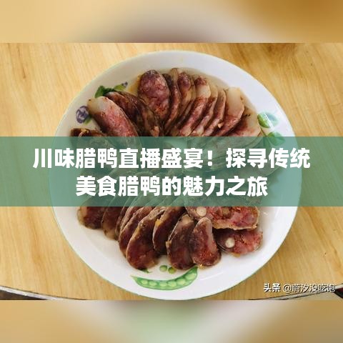 川味腊鸭直播盛宴！探寻传统美食腊鸭的魅力之旅