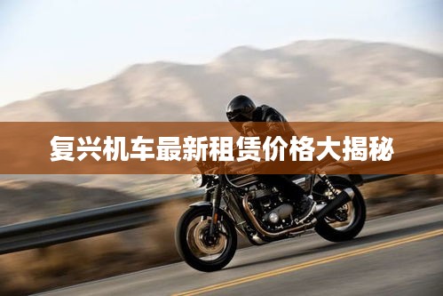 复兴机车最新租赁价格大揭秘