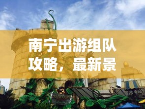 南宁出游组队攻略，最新景点美图一网打尽