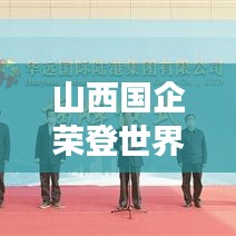 山西国企荣登世界500强榜单，展现卓越国际竞争力