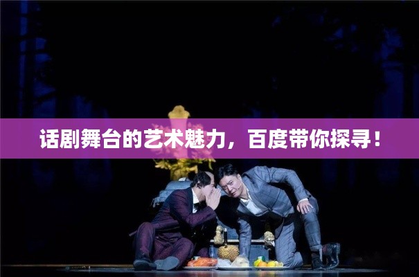 话剧舞台的艺术魅力，百度带你探寻！