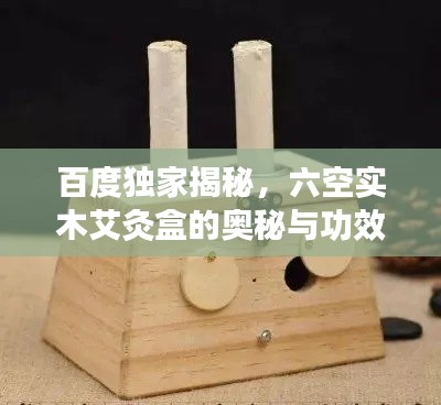 百度独家揭秘，六空实木艾灸盒的奥秘与功效解析