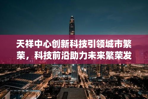 天祥中心创新科技引领城市繁荣，科技前沿助力未来繁荣发展