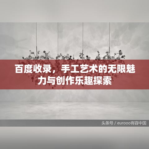 百度收录，手工艺术的无限魅力与创作乐趣探索