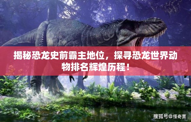 揭秘恐龙史前霸主地位，探寻恐龙世界动物排名辉煌历程！